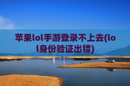 苹果lol手游登录不上去(lol身份验证出错)
