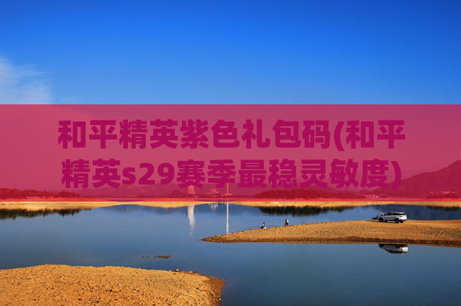 和平精英紫色礼包码(和平精英s29赛季最稳灵敏度)