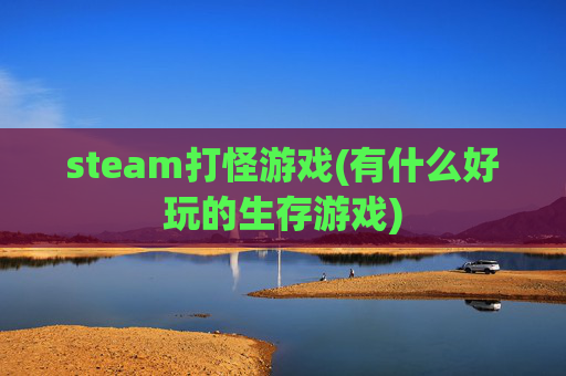 steam打怪游戏(有什么好玩的生存游戏)