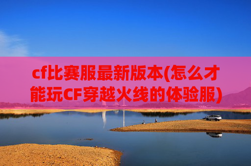 cf比赛服最新版本(怎么才能玩CF穿越火线的体验服)