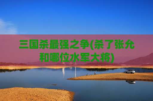 三国杀最强之争(杀了张允和哪位水军大将)