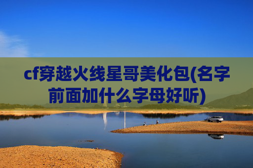 cf穿越火线星哥美化包(名字前面加什么字母好听)