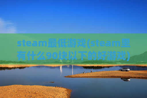 steam最低游戏(steam里有什么90块以下的好游戏)