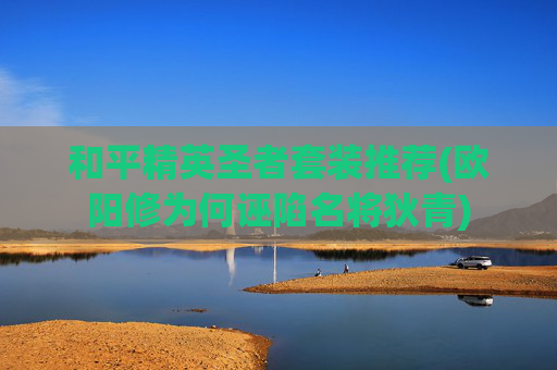 和平精英圣者套装推荐(欧阳修为何诬陷名将狄青)