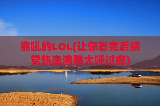 靠吼的LOL(让你看完后感觉热血沸腾大呼过瘾)
