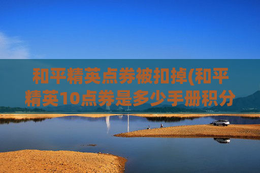 和平精英点券被扣掉(和平精英10点券是多少手册积分)