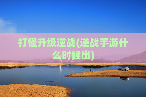 打怪升级逆战(逆战手游什么时候出)
