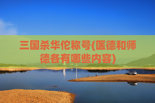 三国杀华佗称号(医德和师德各有哪些内容)