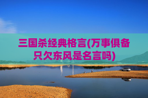 三国杀经典格言(万事俱备只欠东风是名言吗)