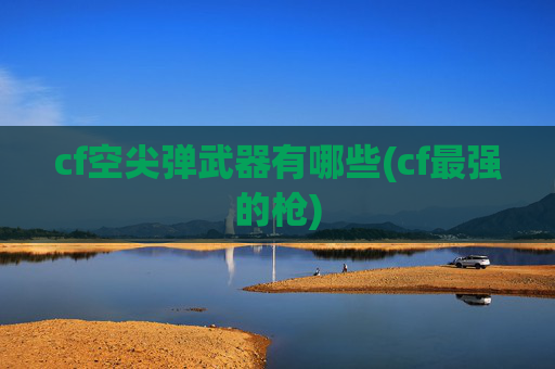 cf空尖弹武器有哪些(cf最强的枪)