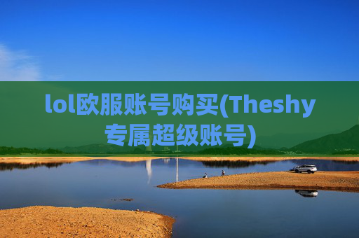 lol欧服账号购买(Theshy专属超级账号)