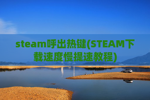 steam呼出热键(STEAM下载速度慢提速教程)