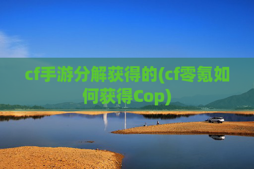 cf手游分解获得的(cf零氪如何获得Cop)