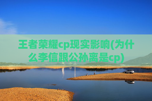 王者荣耀cp现实影响(为什么李信跟公孙离是cp)