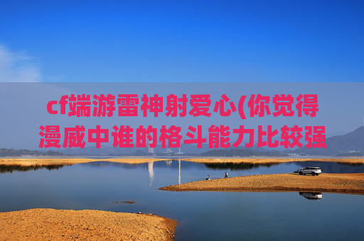 cf端游雷神射爱心(你觉得漫威中谁的格斗能力比较强)