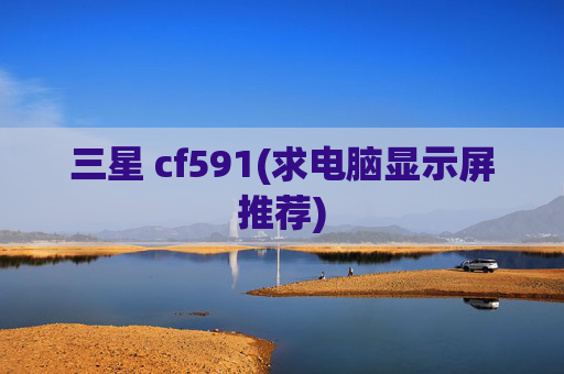 三星 cf591(求电脑显示屏推荐)