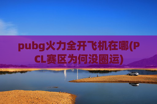 pubg火力全开飞机在哪(PCL赛区为何没圈运)