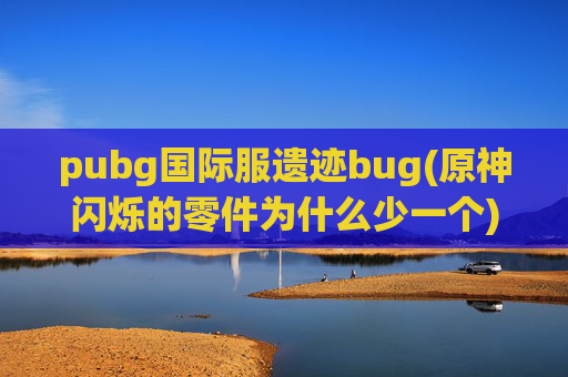 pubg国际服遗迹bug(原神闪烁的零件为什么少一个)