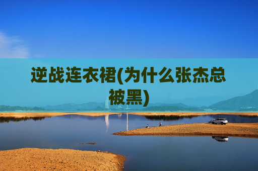 逆战连衣裙(为什么张杰总被黑)