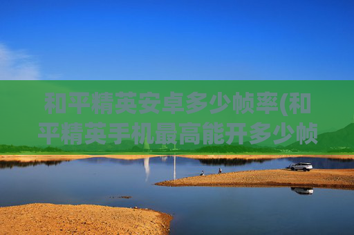 和平精英安卓多少帧率(和平精英手机最高能开多少帧)