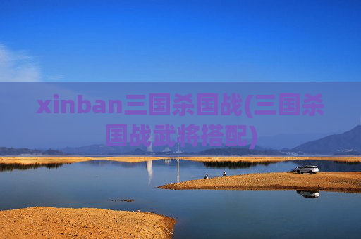 xinban三国杀国战(三国杀国战武将搭配)