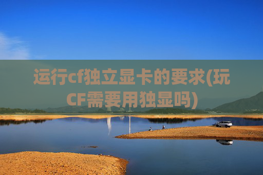 运行cf独立显卡的要求(玩CF需要用独显吗)