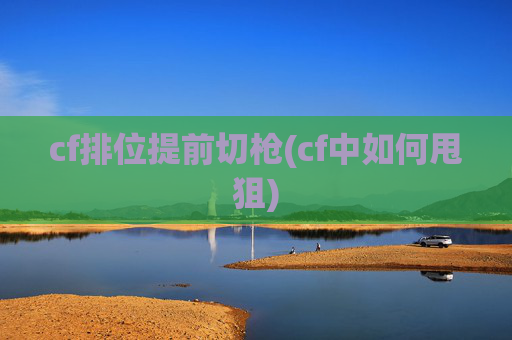 cf排位提前切枪(cf中如何甩狙)