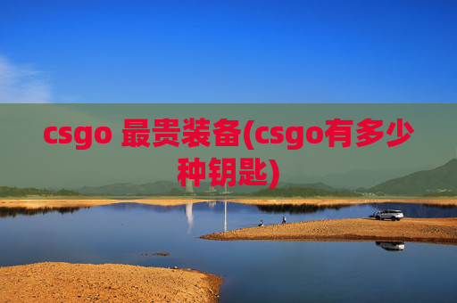 csgo 最贵装备(csgo有多少种钥匙)