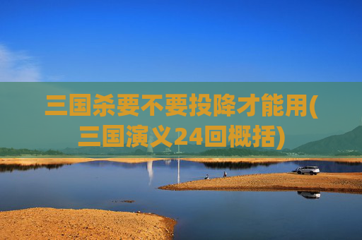 三国杀要不要投降才能用(三国演义24回概括)