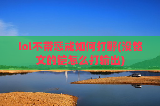 lol不带惩戒如何打野(没铭文的铠怎么打输出)