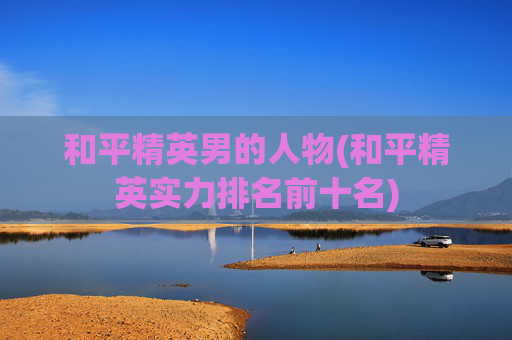 和平精英男的人物(和平精英实力排名前十名)