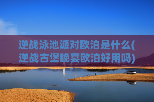 逆战泳池派对欧泊是什么(逆战古堡晚宴欧泊好用吗)