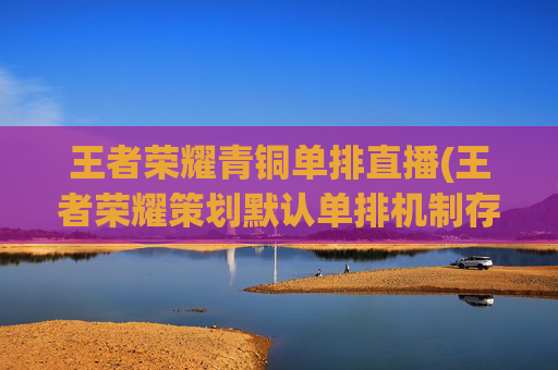 王者荣耀青铜单排直播(王者荣耀策划默认单排机制存在漏洞出现连跪现象)