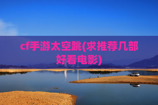 cf手游太空跳(求推荐几部好看电影)