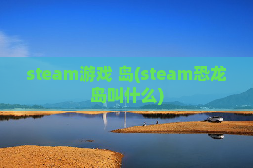 steam游戏 岛(steam恐龙岛叫什么)