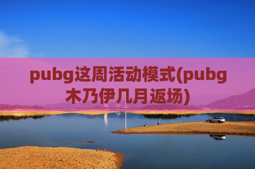 pubg这周活动模式(pubg木乃伊几月返场)