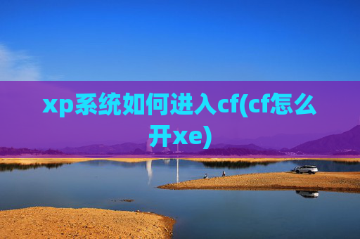 xp系统如何进入cf(cf怎么开xe)