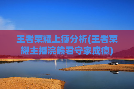 王者荣耀上瘾分析(王者荣耀主播浣熊君守家成瘾)