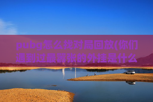 pubg怎么找对局回放(你们遇到过最嚣张的外挂是什么)