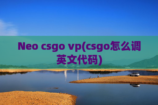 Neo csgo vp(csgo怎么调英文代码)