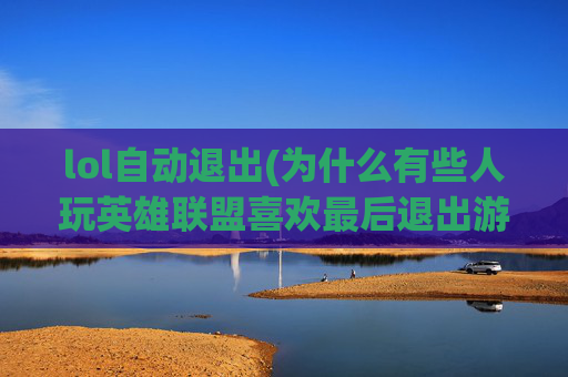 lol自动退出(为什么有些人玩英雄联盟喜欢最后退出游戏)