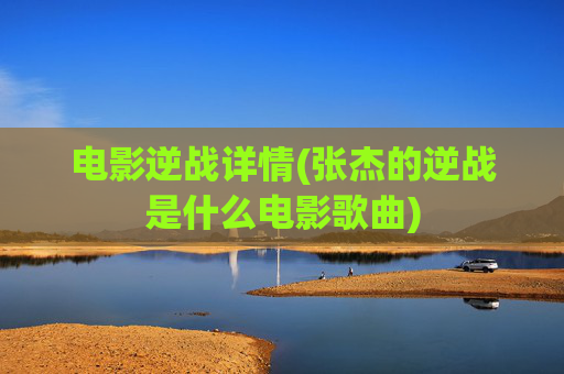 电影逆战详情(张杰的逆战是什么电影歌曲)