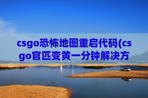 csgo恐怖地图重启代码(csgo官匹变黄一分钟解决方法)