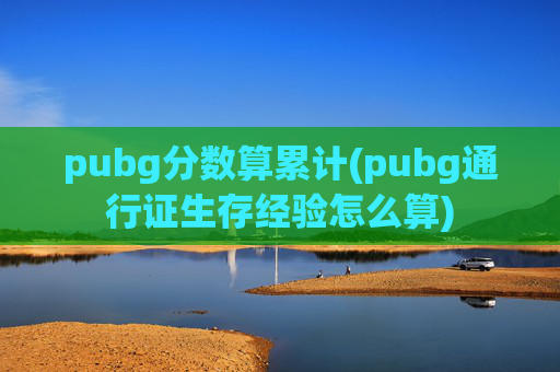 pubg分数算累计(pubg通行证生存经验怎么算)