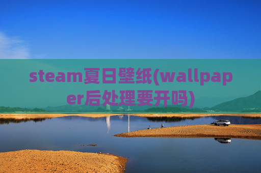 steam夏日壁纸(wallpaper后处理要开吗)