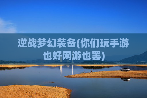 逆战梦幻装备(你们玩手游也好网游也罢)
