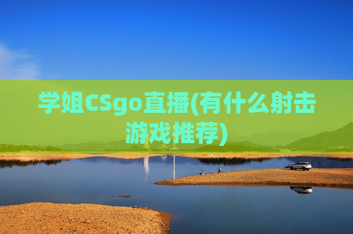 学姐CSgo直播(有什么射击游戏推荐)