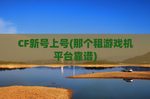 CF新号上号(那个租游戏机平台靠谱)