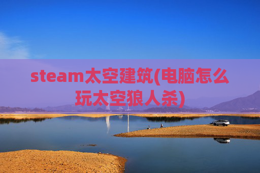 steam太空建筑(电脑怎么玩太空狼人杀)