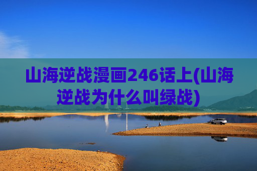 山海逆战漫画246话上(山海逆战为什么叫绿战)